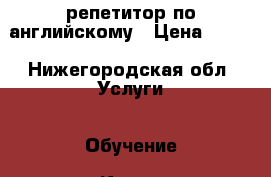 репетитор по английскому › Цена ­ 350 - Нижегородская обл. Услуги » Обучение. Курсы   . Нижегородская обл.